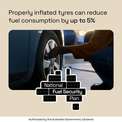 National Fuel Security Plan: Properly inflated typre can reduce fuel consumption by up to 5%. Authorised by the Australian Government, Canberra